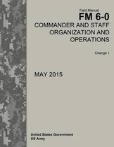 Field Manual FM 6-0 Commander and Staff Organization and Operations Change 1 May 2015