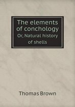 The elements of conchology Or, Natural history of shells