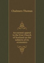 An earnest appeal to the Free Church of Scotland on the subjects of its economics