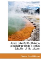 James John Garth Wilkinson a Memoir of His Life with a Selection of His Letters