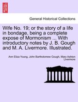 Wife No. 19; Or the Story of a Life in Bondage, Being a Complete Expose of Mormonism ... with Introductory Notes by J. B. Gough and M. A. Livermore. Illustrated.