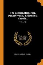 The Schwenkfelders in Pennsylvania, a Historical Sketch ..; Volume 13