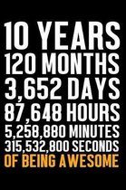 10 Years 120 Months 3,652 Days 87,648 Hours 5,258,880 Minutes 315,532,800 Seconds of Being Awesome