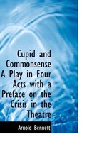 Cupid and Commonsense a Play in Four Acts with a Preface on the Crisis in the Theatre