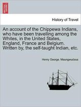 An Account of the Chippewa Indians, Who Have Been Travelling Among the Whites, in the United States, England, France and Belgium. Written By, the Self-Taught Indian, Etc.