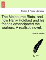 The Melbourne Riots, and How Harry Holdfast and His Friends Emancipated the Workers. a Realistic Novel.