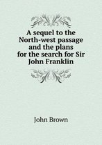 A sequel to the North-west passage and the plans for the search for Sir John Franklin