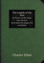 The tragedy of the seas Or, Sorrow on the ocean, lake and river from shipwreck, plague, fire and famine