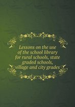 Lessons on the use of the school library for rural schools, state graded schools, village and city grades