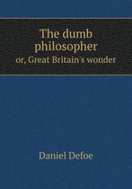 The dumb philosopher or, Great Britain's wonder