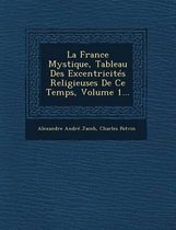 La France Mystique, Tableau Des Excentricites Religieuses de Ce Temps, Volume 1...