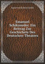 Emanuel Schikaneder. Ein Beitrag Zur Geschichete Des Deutschen Theaters