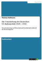 Die Umerziehung der Deutschen: US-Kulturpolitik 1945 - 1949