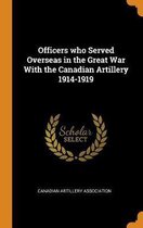 Officers Who Served Overseas in the Great War with the Canadian Artillery 1914-1919