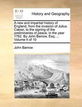 A new and impartial history of England, from the invasion of Julius Caesar, to the signing of the preliminaries of peace, in the year 1762. By John Barrow, Esq; ... Volume 4 of 10