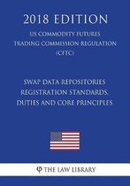 Swap Data Repositories - Registration Standards, Duties and Core Principles (Us Commodity Futures Trading Commission Regulation) (Cftc) (2018 Edition)