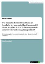 Was Bedeutet Resilienz Und Kann Es Sozialarbeiterinnen Ein Handlungsmodell Bieten, Welches Sich in Verbindung Mit Der Lebensweltorientierung Bringen L