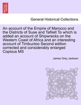 An Account of the Empire of Marocco and the Districts of Suse and Tafilelt to Which Is Added an Account of Shipwrecks on the Western Coast of Africa and an Interesting Account of T