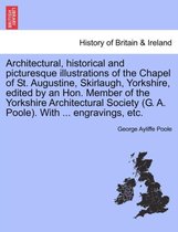 Architectural, Historical and Picturesque Illustrations of the Chapel of St. Augustine, Skirlaugh, Yorkshire, Edited by an Hon. Member of the Yorkshire Architectural Society (G. A.