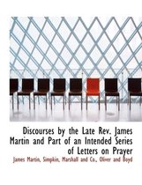 Discourses by the Late REV. James Martin and Part of an Intended Series of Letters on Prayer