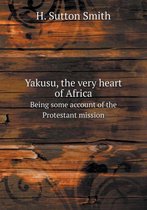 Yakusu, the very heart of Africa Being some account of the Protestant mission