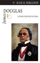 James Douglas: Father Of British Columbia