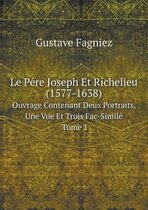 Le Pere Joseph Et Richelieu (1577-1638) Ouvrage Contenant Deux Portraits, Une Vue Et Trois Fac-Simile Tome 1