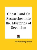 Ghost Land Or Researches Into the Mysteries of Occultism (1909)