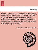 Report Upon the Coal-Fields of Klip River, Weenan, Umvoti, and Victoria Counties, Together with Tabulated Statement of Results Obtained from a Series of Trials of Colonial Coal Upo