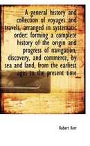 A General History and Collection of Voyages and Travels, Arranged in Systematic Order