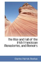 The Rise and Fall of the Irish Franciscan Monasteries, and Memoirs