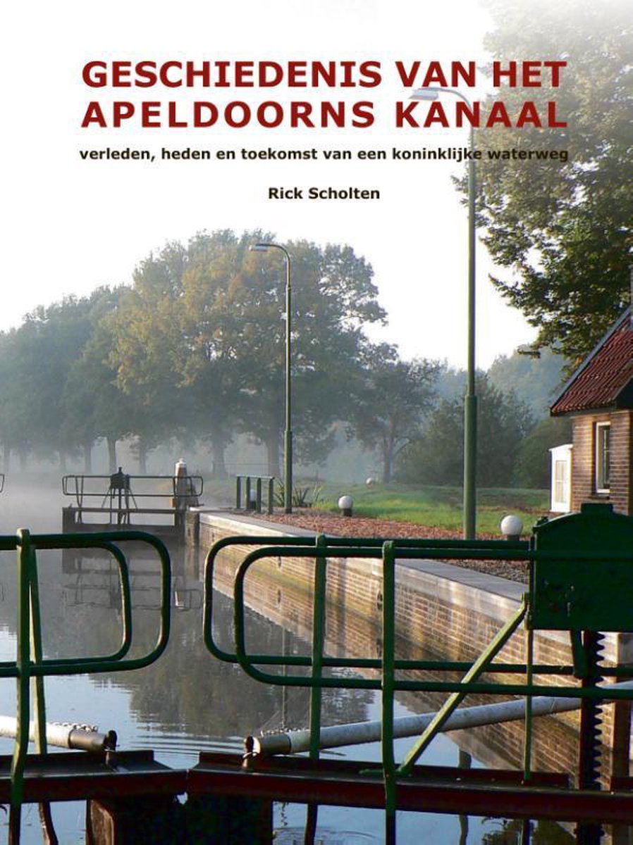 Geschiedenis van het Apeldoorns Kanaal - verleden, heden en toekomst van een koninklijke waterweg - Rick Scholten