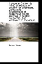 A Popular California Flora, or Manual of Botany for Beginners. Containing Descriptions of Exogenous