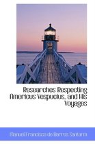 Researches Respecting Americus Vespucius, and His Voyages