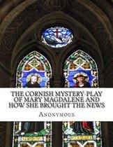 The Cornish Mystery-Play of Mary Magdalene and How She Brought the News