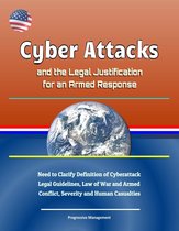 Cyber Attacks and the Legal Justification for an Armed Response: Need to Clarify Definition of Cyberattack, Legal Guidelines, Law of War and Armed Conflict, Severity and Human Casualties