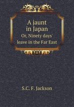 A jaunt in Japan Or, Ninety days' leave in the Far East