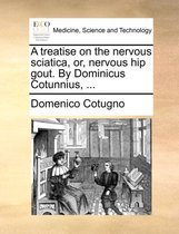 A Treatise on the Nervous Sciatica, Or, Nervous Hip Gout. by Dominicus Cotunnius, ...