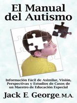 El Manual del Autismo: Información Fácil de Asimilar Visión Perspectivas y Estudios de Casos de un Maestro de Educación Especial
