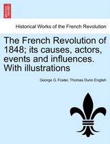 The French Revolution of 1848; Its Causes, Actors, Events and Influences. with Illustrations
