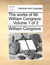 The Works of Mr. William Congreve. ... Volume 1 of 2