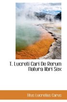 T. Lucreti Cari de Rerum Natura Libri Sex