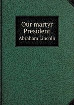 Our martyr President Abraham Lincoln