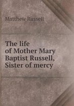 The life of Mother Mary Baptist Russell, Sister of mercy