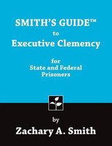 Smith's Guide to Executive Clemency for State and Federal Prisoners