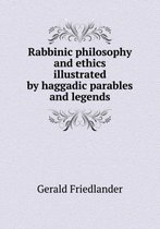 Rabbinic philosophy and ethics illustrated by haggadic parables and legends