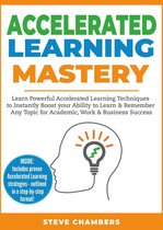 Learning Mastery Series 2 - Accelerated Learning Mastery: Learn Powerful Accelerated Learning Techniques to Instantly Boost your Ability to Learn & Remember Any Topic for Academic, Work & Business Success