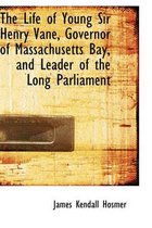 The Life of Young Sir Henry Vane, Governor of Massachusetts Bay, and Leader of the Long Parliament