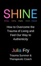 Shine: How to Overcome the Trauma of Living and Feel Our Way to Authenticity