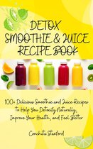 Detox Smoothie & Juice Recipe Book I 100+ Delicious Smoothie and Juice Recipes to Help You Detoxify Naturally, Improve Your Health, and Feel Better